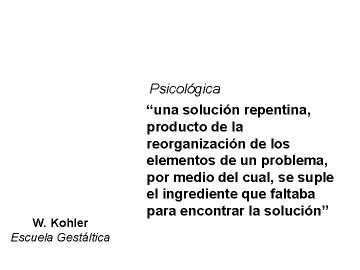 W. Kohler Escuela Gestáltica Psicológica “una solución repentina, producto de la reorganización de los