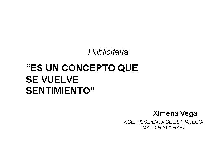 Publicitaria “ES UN CONCEPTO QUE SE VUELVE SENTIMIENTO” Ximena Vega VICEPRESIDENTA DE ESTRATEGIA, MAYO Publicitaria “ES UN CONCEPTO QUE SE VUELVE SENTIMIENTO” Ximena Vega VICEPRESIDENTA DE ESTRATEGIA, MAYO