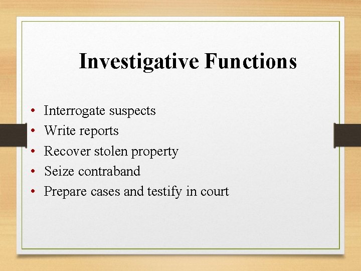 Investigative Functions • • • Interrogate suspects Write reports Recover stolen property Seize contraband