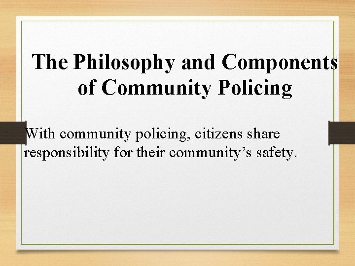 The Philosophy and Components of Community Policing With community policing, citizens share responsibility for