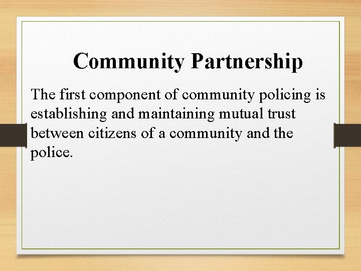 Community Partnership The first component of community policing is establishing and maintaining mutual trust