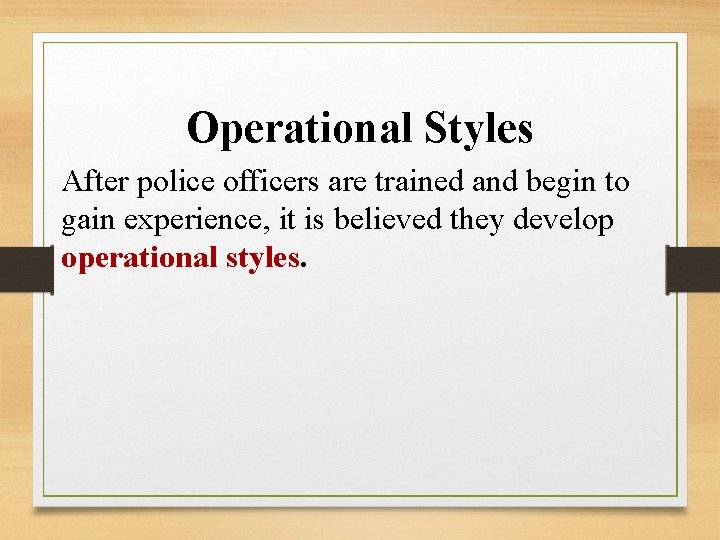 Operational Styles After police officers are trained and begin to gain experience, it is