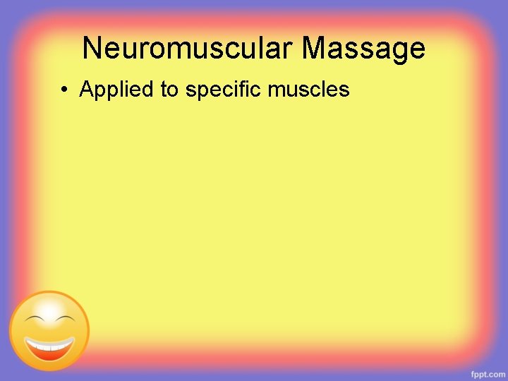 Neuromuscular Massage • Applied to specific muscles 