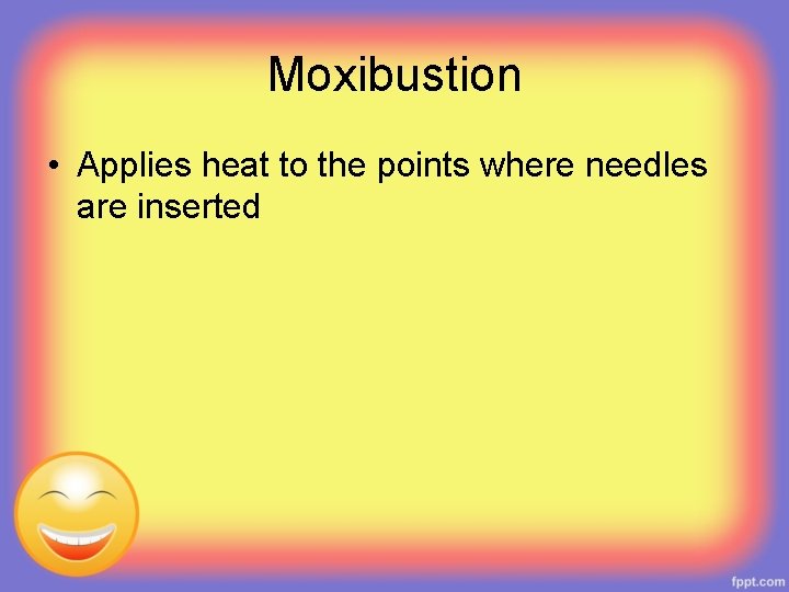 Moxibustion • Applies heat to the points where needles are inserted 