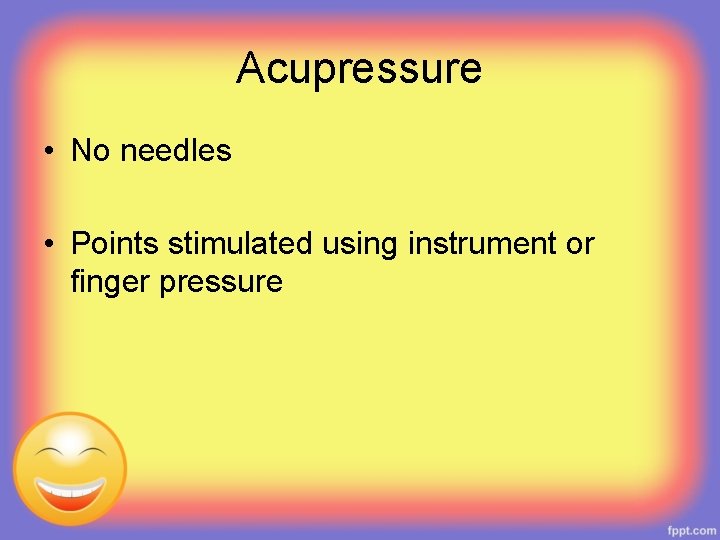 Acupressure • No needles • Points stimulated using instrument or finger pressure 