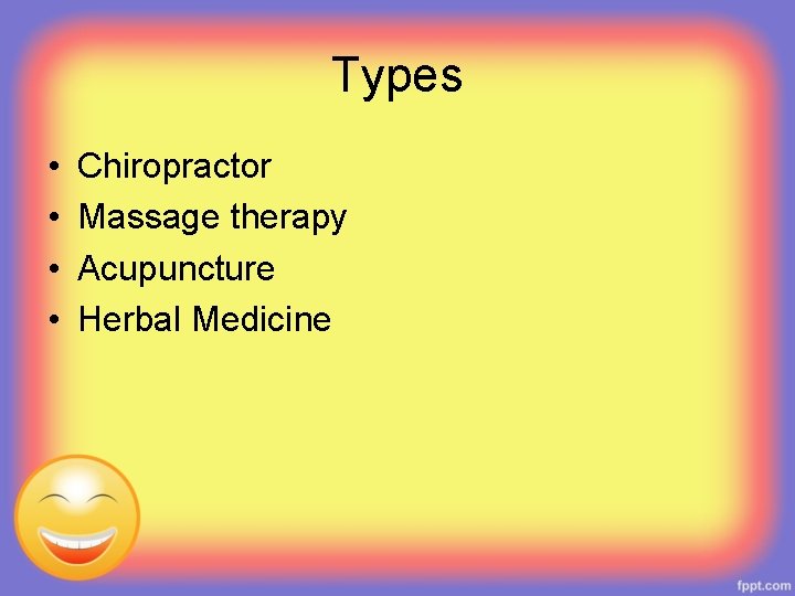 Types • • Chiropractor Massage therapy Acupuncture Herbal Medicine 