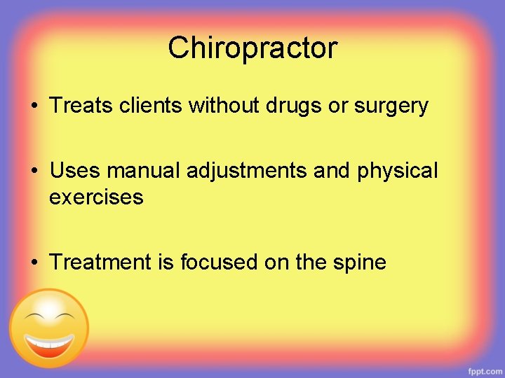 Chiropractor • Treats clients without drugs or surgery • Uses manual adjustments and physical