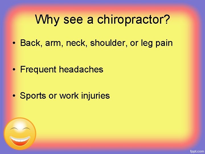 Why see a chiropractor? • Back, arm, neck, shoulder, or leg pain • Frequent