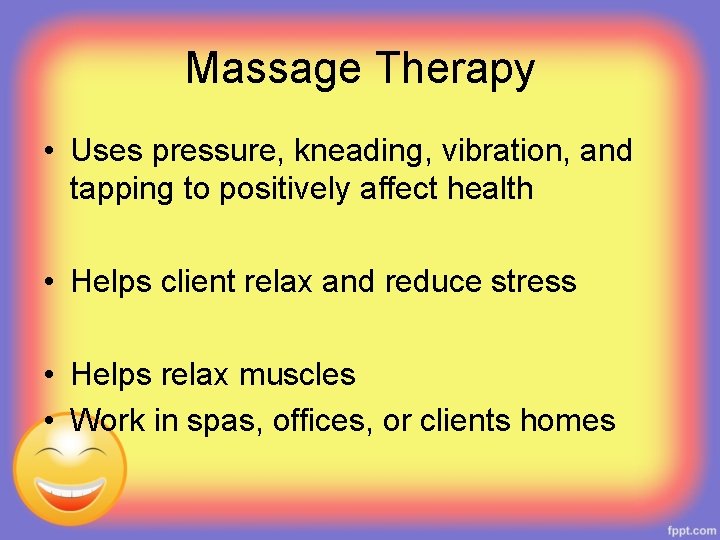 Massage Therapy • Uses pressure, kneading, vibration, and tapping to positively affect health •