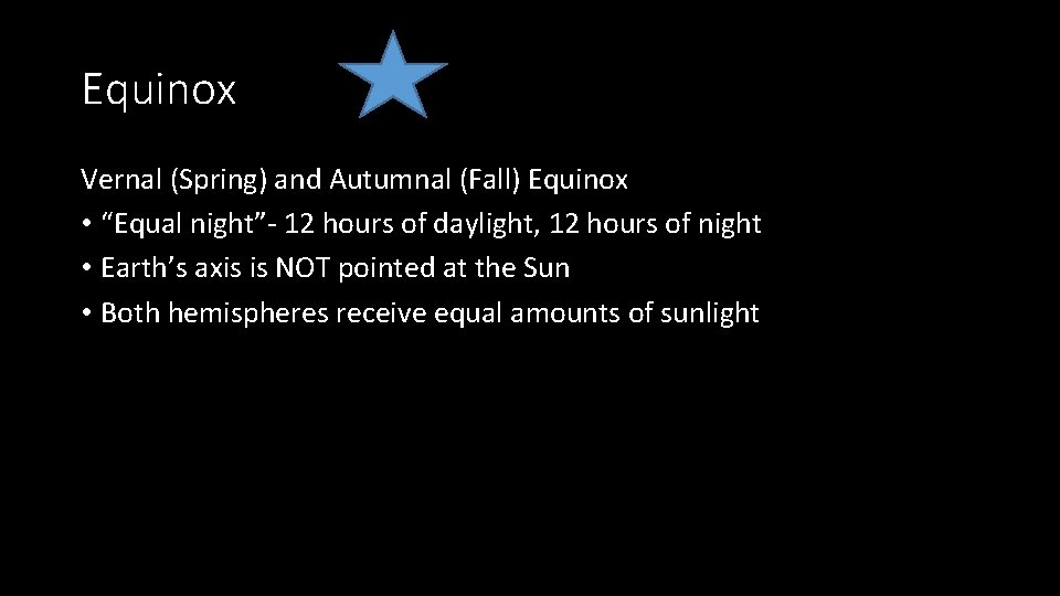 Equinox Vernal (Spring) and Autumnal (Fall) Equinox • “Equal night”- 12 hours of daylight,