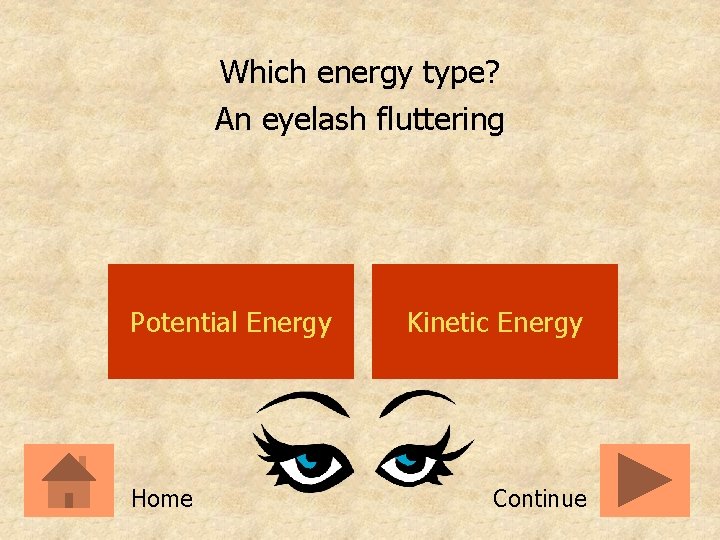 Which energy type? An eyelash fluttering Potential Energy Home Kinetic Energy Continue 