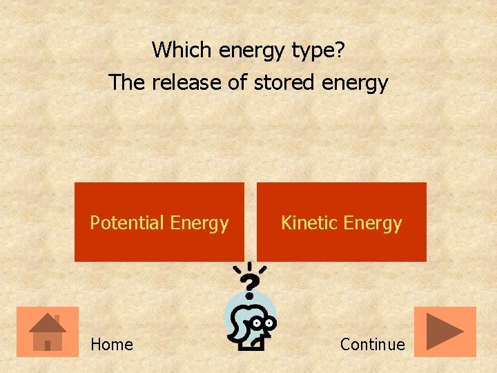 Which energy type? The release of stored energy Potential Energy Home Kinetic Energy Continue