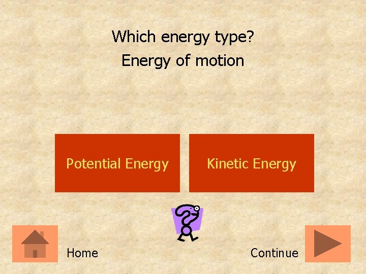Which energy type? Energy of motion Potential Energy Home Kinetic Energy Continue 