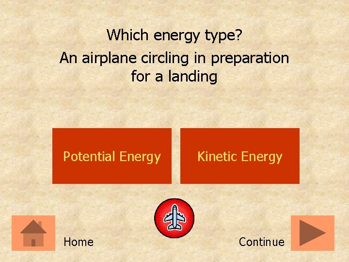 Which energy type? An airplane circling in preparation for a landing Potential Energy Home