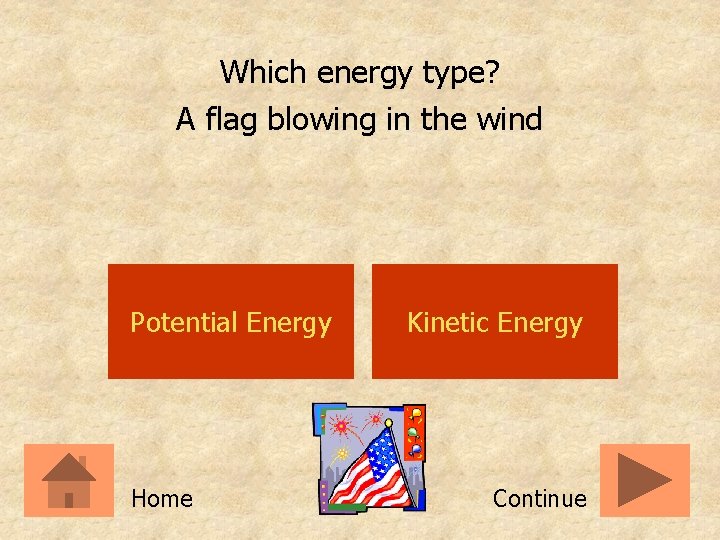 Which energy type? A flag blowing in the wind Potential Energy Home Kinetic Energy