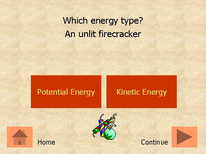 Which energy type? An unlit firecracker Potential Energy Home Kinetic Energy Continue 