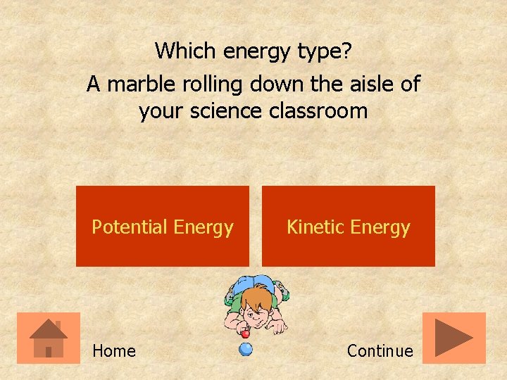 Which energy type? A marble rolling down the aisle of your science classroom Potential