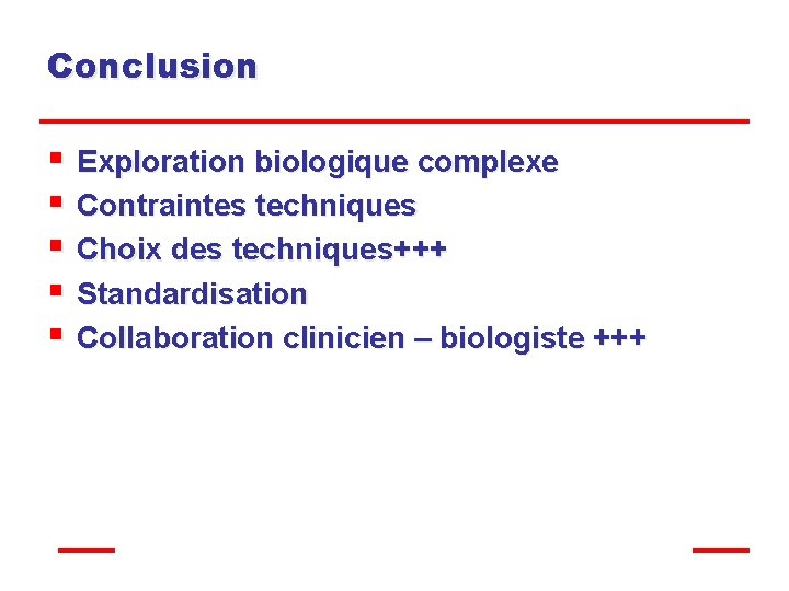 Conclusion § Exploration biologique complexe § Contraintes techniques § Choix des techniques+++ § Standardisation