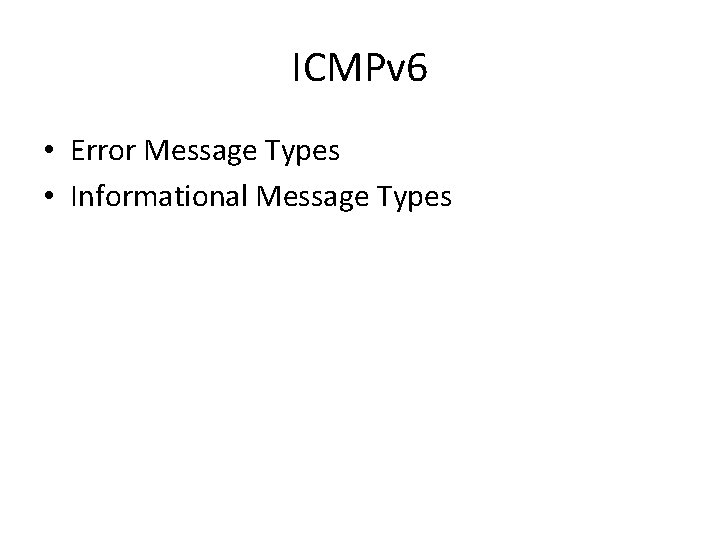 ICMPv 6 • Error Message Types • Informational Message Types 