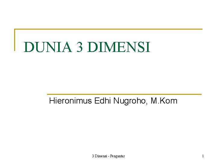 DUNIA 3 DIMENSI Hieronimus Edhi Nugroho, M. Kom 3 Dimensi - Pengantar 1 