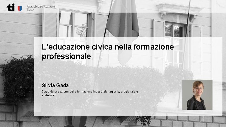 L’educazione civica nella formazione professionale Silvia Gada Capo della sezione della formazione industriale, agraria,