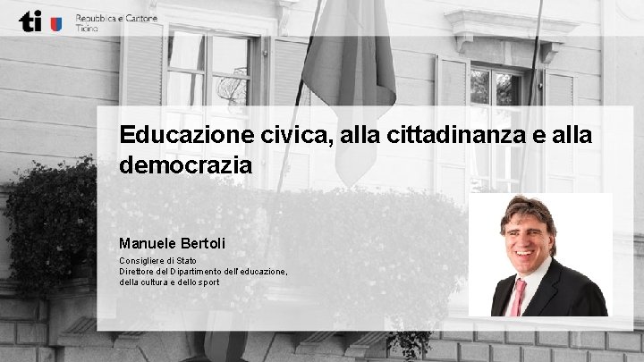 Educazione civica, alla cittadinanza e alla democrazia Manuele Bertoli Consigliere di Stato Direttore del