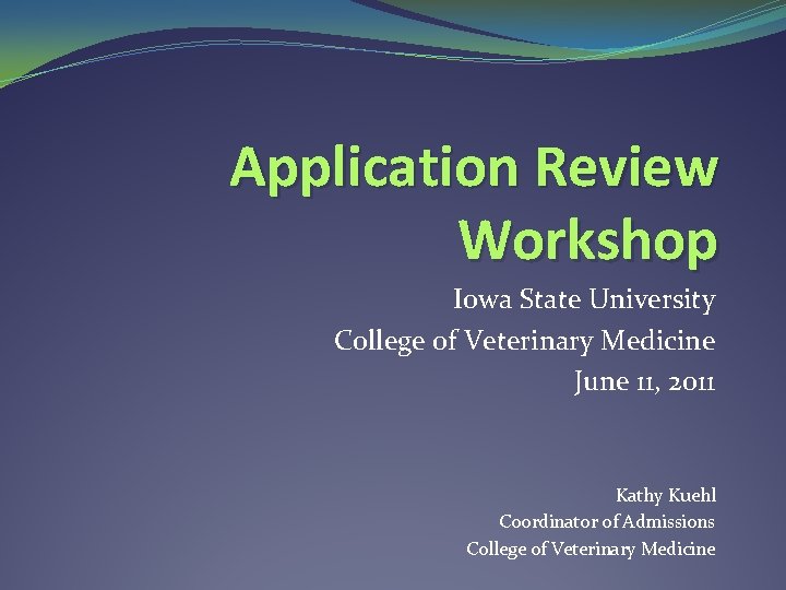 Application Review Workshop Iowa State University College of Veterinary Medicine June 11, 2011 Kathy Application Review Workshop Iowa State University College of Veterinary Medicine June 11, 2011 Kathy