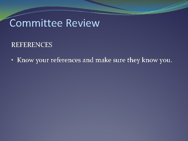 Committee Review REFERENCES • Know your references and make sure they know you. Committee Review REFERENCES • Know your references and make sure they know you.