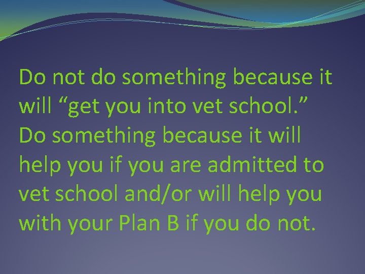 Do not do something because it will “get you into vet school. ” Do Do not do something because it will “get you into vet school. ” Do