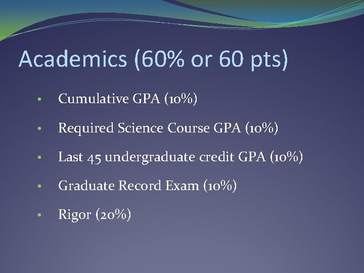Academics (60% or 60 pts) • Cumulative GPA (10%) • Required Science Course GPA Academics (60% or 60 pts) • Cumulative GPA (10%) • Required Science Course GPA