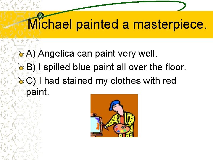 Michael painted a masterpiece. A) Angelica can paint very well. B) I spilled blue