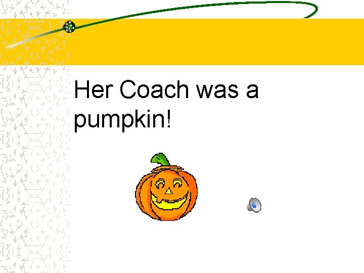 Her Coach was a pumpkin! 