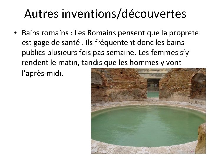 Autres inventions/découvertes • Bains romains : Les Romains pensent que la propreté est gage