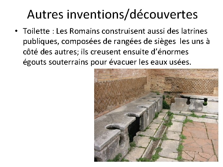 Autres inventions/découvertes • Toilette : Les Romains construisent aussi des latrines publiques, composées de