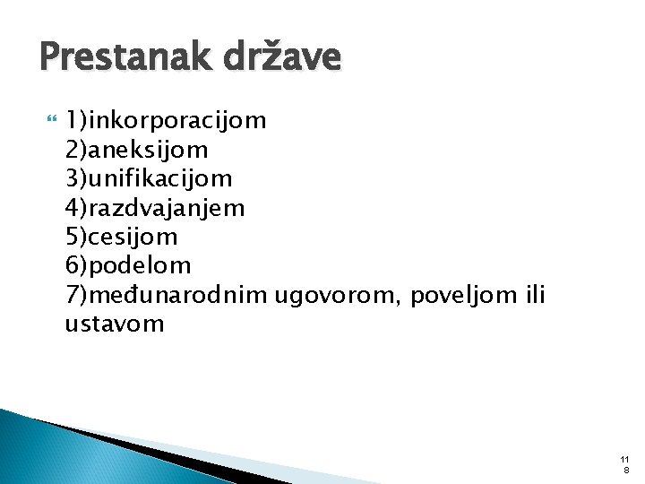 Prestanak države 1)inkorporacijom 2)aneksijom 3)unifikacijom 4)razdvajanjem 5)cesijom 6)podelom 7)međunarodnim ugovorom, poveljom ili ustavom 11