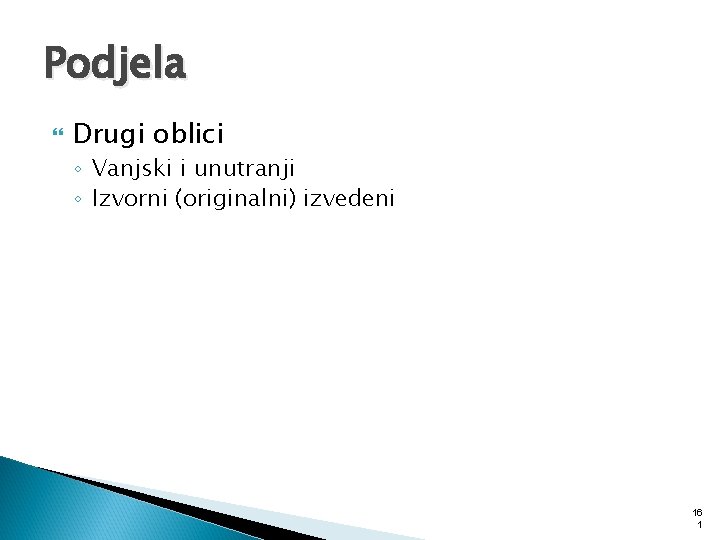 Podjela Drugi oblici ◦ Vanjski i unutranji ◦ Izvorni (originalni) izvedeni 16 1 