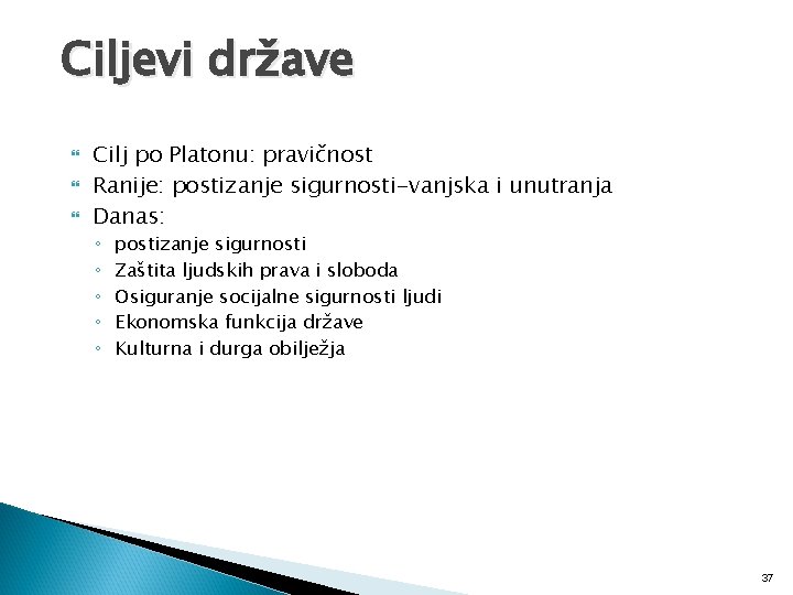 Ciljevi države Cilj po Platonu: pravičnost Ranije: postizanje sigurnosti-vanjska i unutranja Danas: ◦ ◦