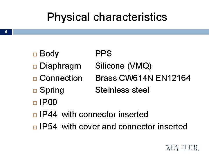 Physical characteristics 6 Body PPS Diaphragm Silicone (VMQ) Connection Brass CW 614 N EN