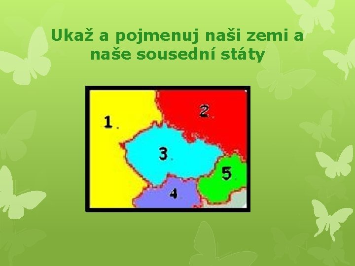 Ukaž a pojmenuj naši zemi a naše sousední státy 
