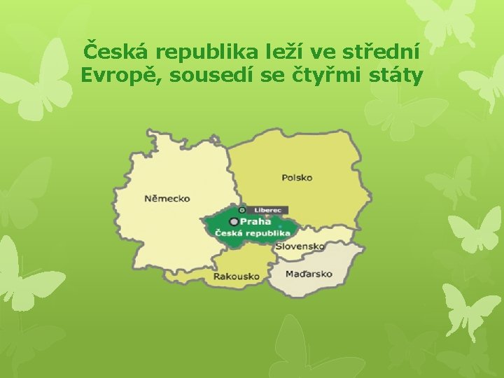 Česká republika leží ve střední Evropě, sousedí se čtyřmi státy 