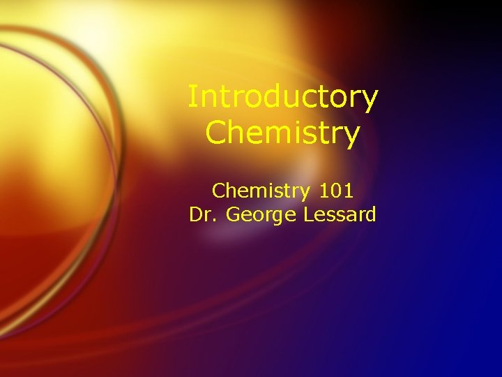 Introductory Chemistry 101 Dr. George Lessard 