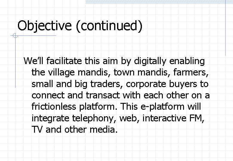 Objective (continued) We’ll facilitate this aim by digitally enabling the village mandis, town mandis,