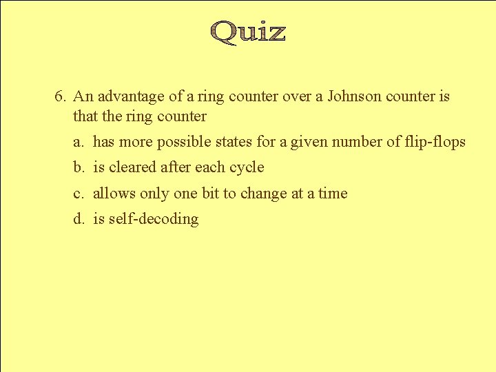 6. An advantage of a ring counter over a Johnson counter is that the