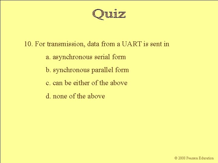 10. For transmission, data from a UART is sent in a. asynchronous serial form