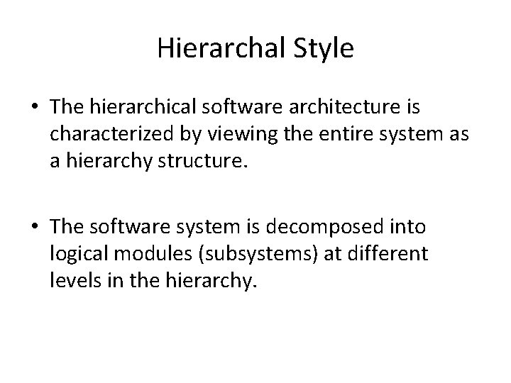 Hierarchal Style • The hierarchical software architecture is characterized by viewing the entire system