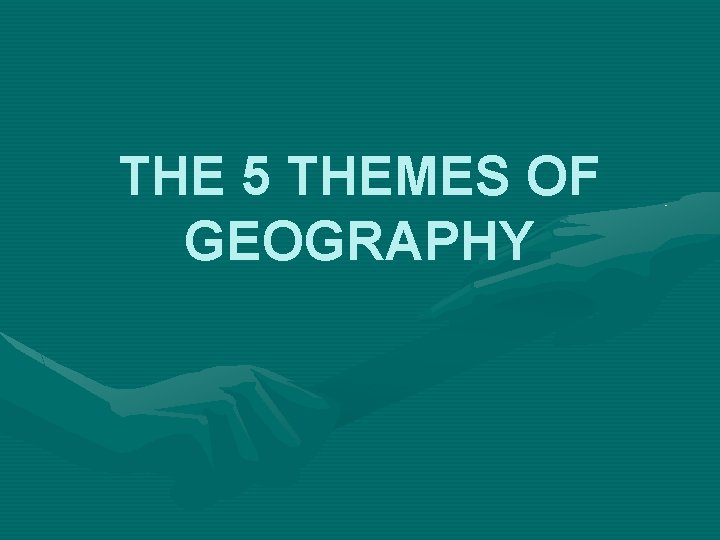 THE 5 THEMES OF GEOGRAPHY 