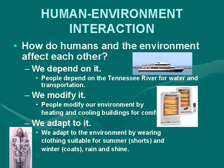 HUMAN-ENVIRONMENT INTERACTION • How do humans and the environment affect each other? – We