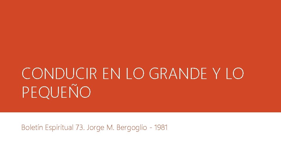 CONDUCIR EN LO GRANDE Y LO PEQUEÑO Boletín Espiritual 73. Jorge M. Bergoglio -