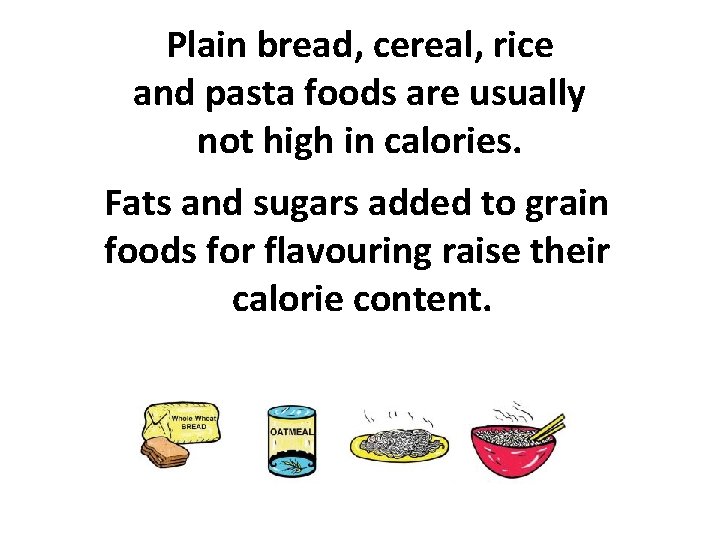 Plain bread, cereal, rice and pasta foods are usually not high in calories. Fats