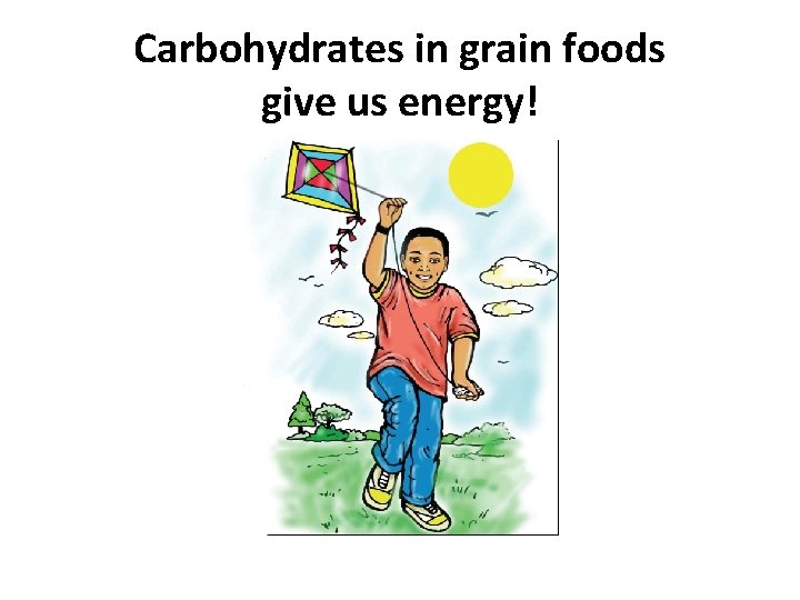Carbohydrates in grain foods give us energy! 